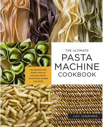 The Ultimate Pasta Machine Cookbook - 100 Recipes For Every Kind of Amazing Pasta Your Pasta Maker Can Make by Lucy Vaserfirer Barnes & Noble